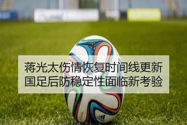 蒋光太伤情恢复时间线更新 国足后防稳定性面临新考验
