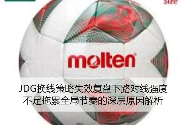 JDG换线策略失效复盘下路对线强度不足拖累全局节奏的深层原因解析